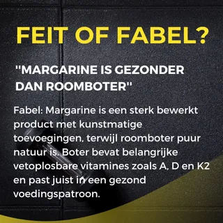 𝗙𝗲𝗶𝘁 𝗼𝗳 𝗙𝗮𝗯𝗲𝗹 ❓

“Margarine is gezonder dan roomboter”

Fabel: Margarine is een sterk bewerkt product met kunstmatige toevoegingen, terwijl roomboter puur natuur is. Boter bevat belangrijke vetoplosba